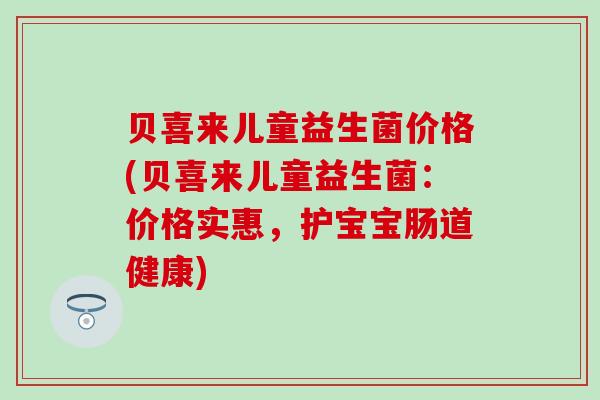 贝喜来儿童益生菌价格(贝喜来儿童益生菌：价格实惠，护宝宝肠道健康)