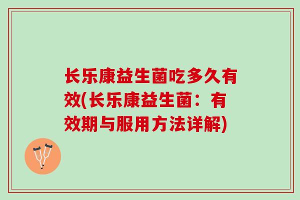 长乐康益生菌吃多久有效(长乐康益生菌：有效期与服用方法详解)
