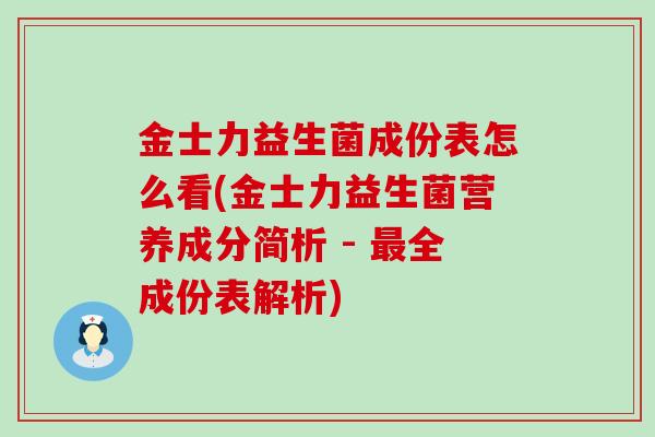金士力益生菌成份表怎么看(金士力益生菌营养成分简析 - 最全成份表解析)