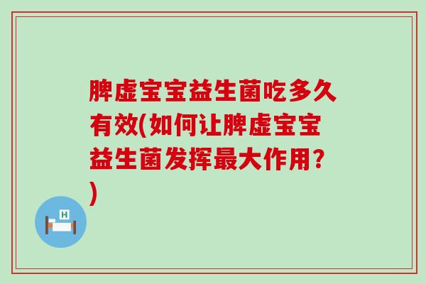 脾虚宝宝益生菌吃多久有效(如何让脾虚宝宝益生菌发挥最大作用？)
