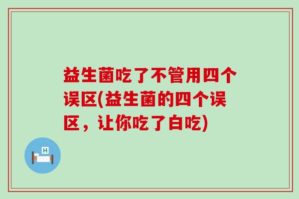 益生菌吃了不管用四个误区(益生菌的四个误区，让你吃了白吃)
