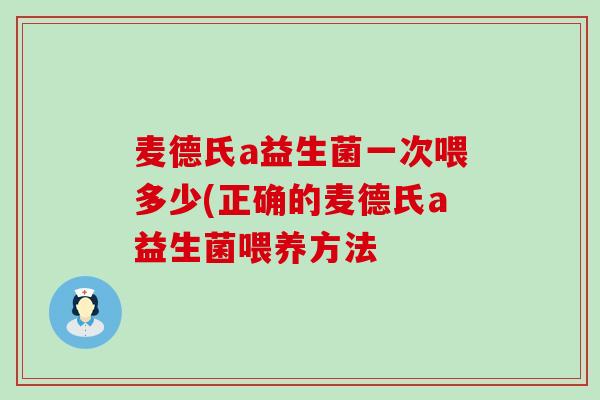 麦德氏a益生菌一次喂多少(正确的麦德氏a益生菌喂养方法