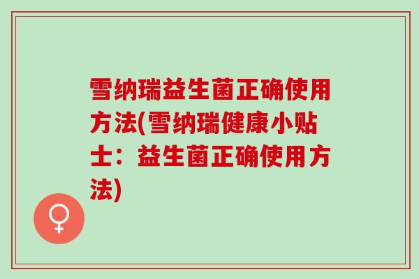 雪纳瑞益生菌正确使用方法(雪纳瑞健康小贴士:益生菌正确使用方法) 雪纳瑞益生菌正确使用方法(雪纳瑞健康小贴士:益生菌正确使用方法)