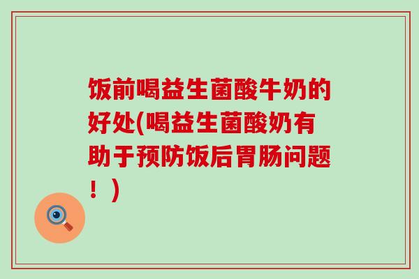 饭前喝益生菌酸牛奶的好处(喝益生菌酸奶有助于预防饭后胃肠问题！)