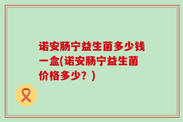 诺安肠宁益生菌多少钱一盒(诺安肠宁益生菌价格多少？)