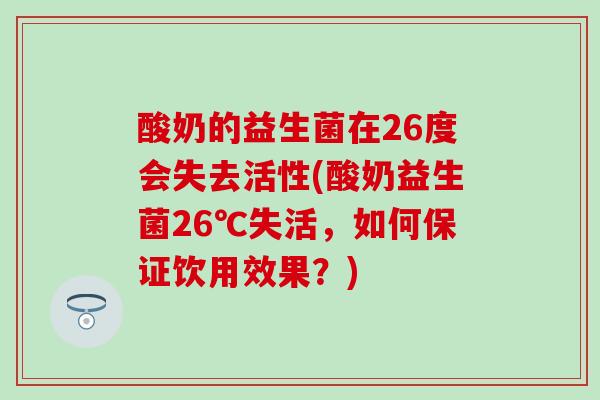 酸奶的益生菌在26度会失去活性(酸奶益生菌26℃失活，如何保证饮用效果？)