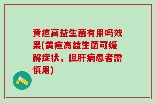 黄疸高益生菌有用吗效果(黄疸高益生菌可缓解症状，但肝病患者需慎用)