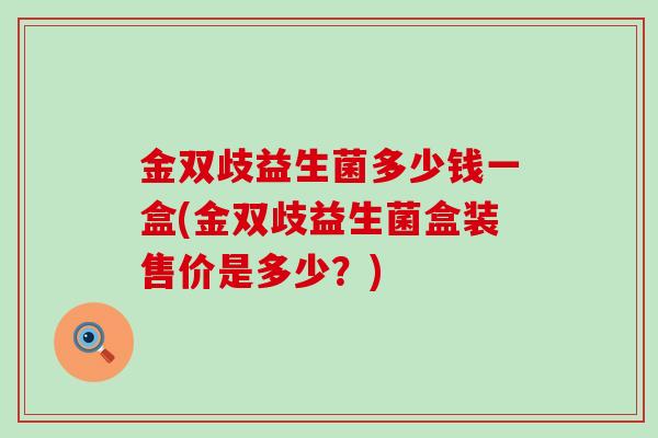 金双歧益生菌多少钱一盒(金双歧益生菌盒装售价是多少？)
