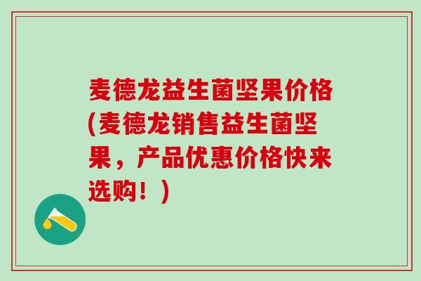 麦德龙益生菌坚果价格(麦德龙销售益生菌坚果，产品优惠价格快来选购！)