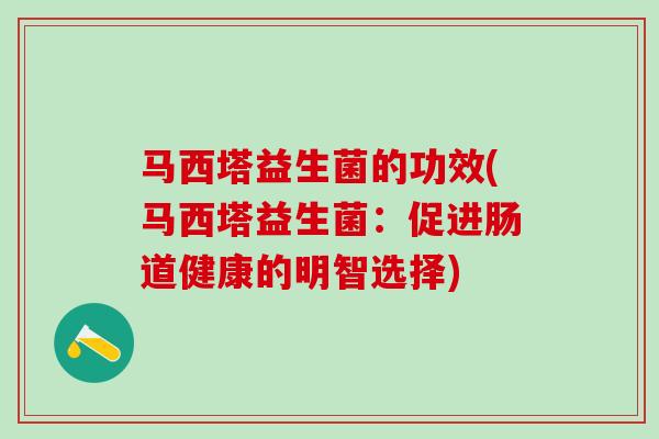 马西塔益生菌的功效(马西塔益生菌:促进肠道健康的明智选择) 马西塔益生菌的功效(马西塔益生菌:促进肠道健康的明智选择)