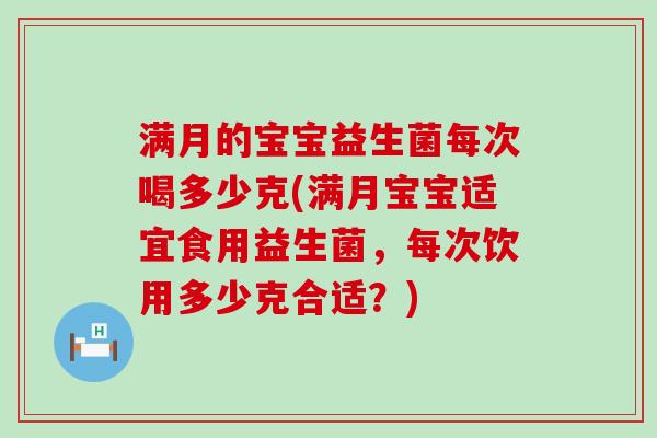 满月的宝宝益生菌每次喝多少克(满月宝宝适宜食用益生菌，每次饮用多少克合适？)