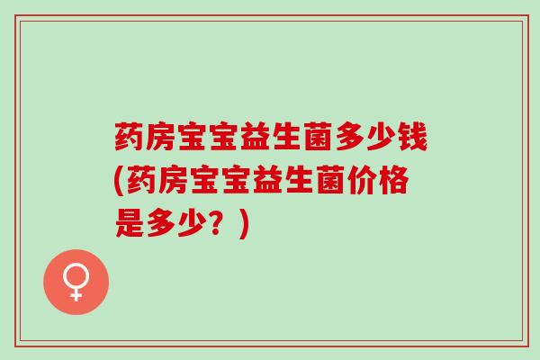 药房宝宝益生菌多少钱(药房宝宝益生菌价格是多少？)