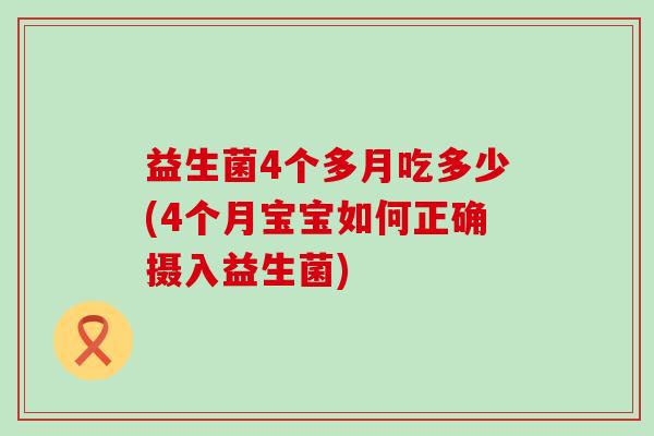益生菌4个多月吃多少(4个月宝宝如何正确摄入益生菌) 益生菌4个多月吃多少(4个月宝宝如何正确摄入益生菌)