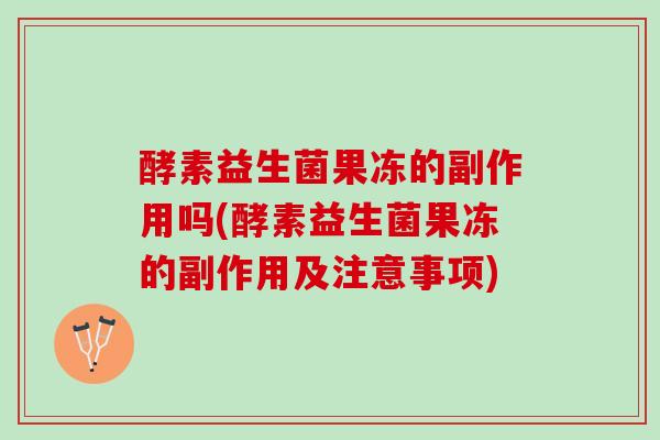 酵素益生菌果冻的副作用吗(酵素益生菌果冻的副作用及注意事项)