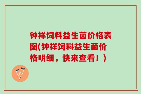 钟祥饲料益生菌价格表图(钟祥饲料益生菌价格明细，快来查看！)