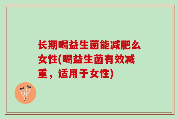 长期喝益生菌能减肥么女性(喝益生菌有效减重，适用于女性)