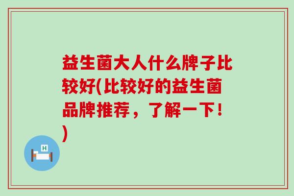 益生菌大人什么牌子比较好(比较好的益生菌品牌推荐，了解一下！)