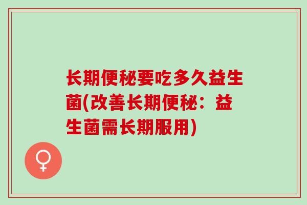 长期便秘要吃多久益生菌(改善长期便秘：益生菌需长期服用)