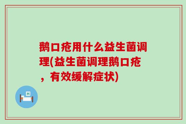 鹅口疮用什么益生菌调理(益生菌调理鹅口疮，有效缓解症状)