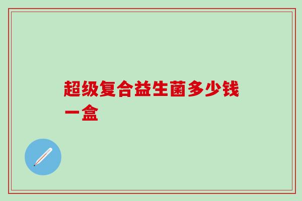 超级复合益生菌多少钱一盒