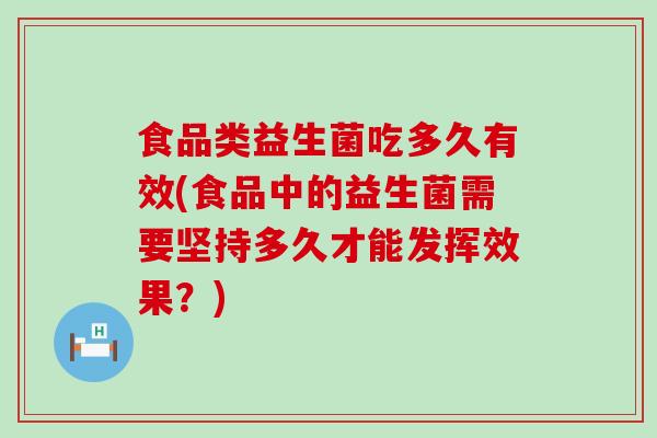 食品类益生菌吃多久有效(食品中的益生菌需要坚持多久才能发挥效果？)