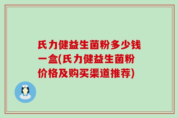 氏力健益生菌粉多少钱一盒(氏力健益生菌粉价格及购买渠道推荐)