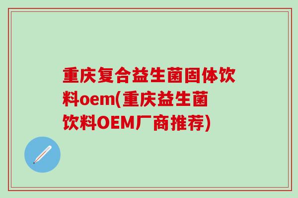 重庆复合益生菌固体饮料oem(重庆益生菌饮料OEM厂商推荐)
