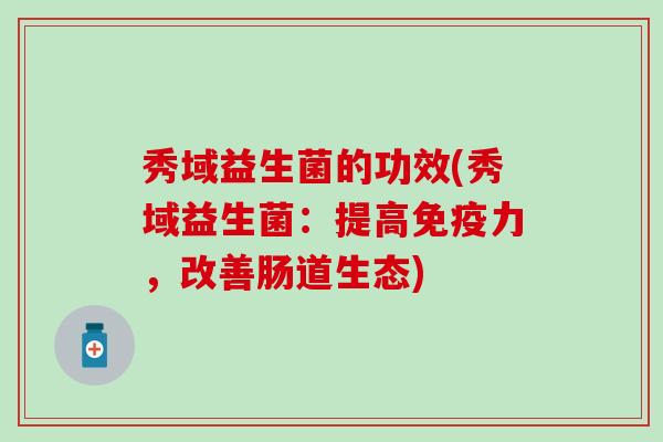 秀域益生菌的功效(秀域益生菌：提高免疫力，改善肠道生态)