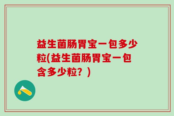 益生菌肠胃宝一包多少粒(益生菌肠胃宝一包含多少粒？)