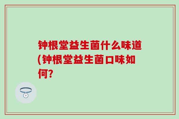 钟根堂益生菌什么味道(钟根堂益生菌口味如何？