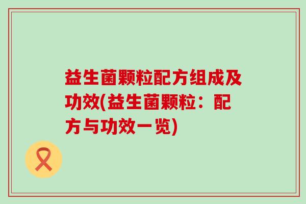 益生菌颗粒配方组成及功效(益生菌颗粒：配方与功效一览)