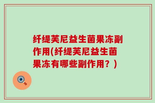 纤缇芙尼益生菌果冻副作用(纤缇芙尼益生菌果冻有哪些副作用？)