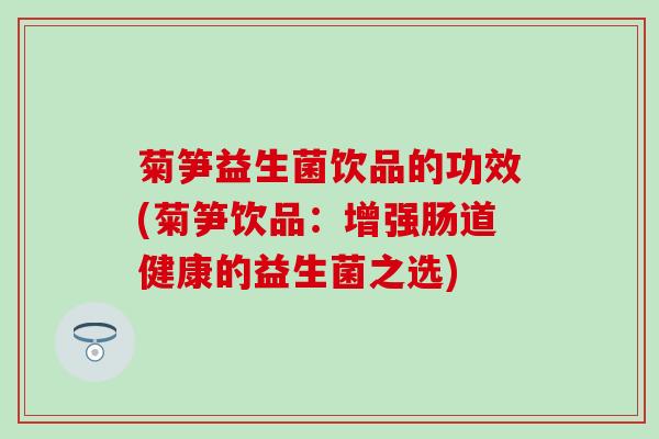 菊笋益生菌饮品的功效(菊笋饮品：增强肠道健康的益生菌之选)