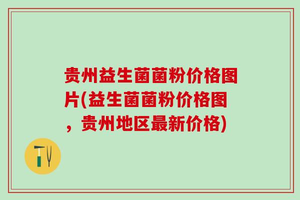 贵州益生菌菌粉价格图片(益生菌菌粉价格图，贵州地区最新价格)
