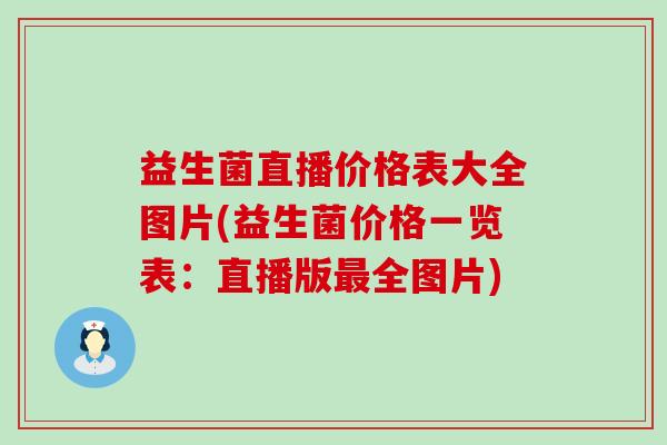 益生菌直播价格表大全图片(益生菌价格一览表：直播版最全图片)