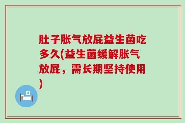 肚子胀气放屁益生菌吃多久(益生菌缓解胀气放屁，需长期坚持使用)