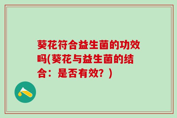 葵花符合益生菌的功效吗(葵花与益生菌的结合：是否有效？)
