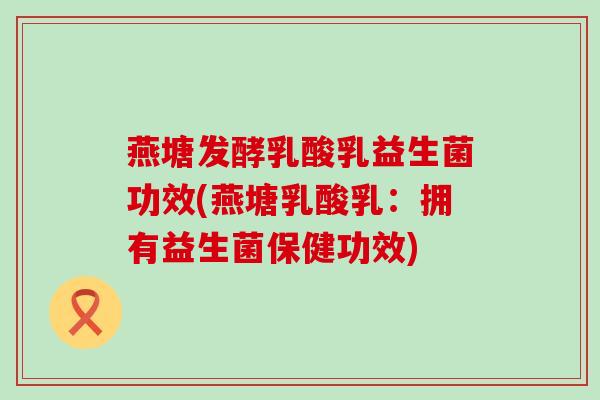 燕塘发酵乳酸乳益生菌功效(燕塘乳酸乳：拥有益生菌保健功效)