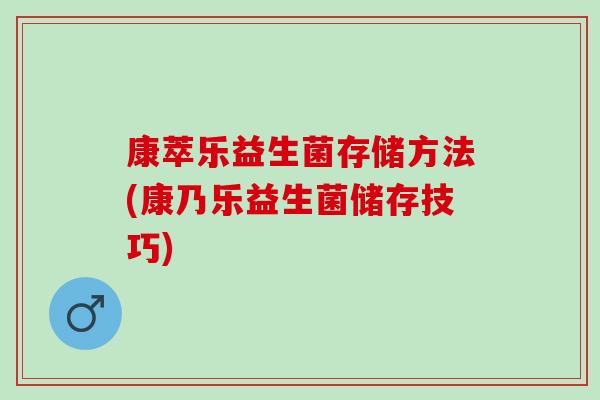 康萃乐益生菌存储方法(康乃乐益生菌储存技巧)