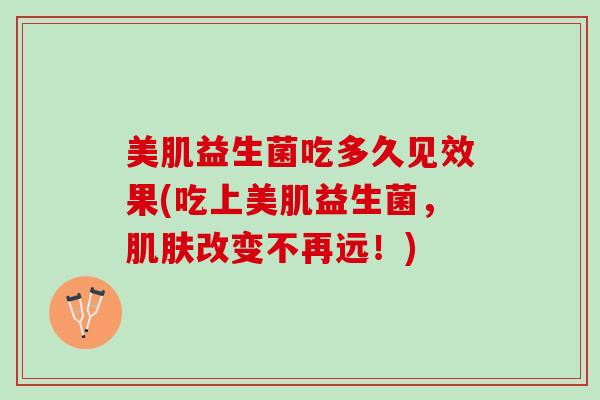 美肌益生菌吃多久见效果(吃上美肌益生菌，肌肤改变不再远！)