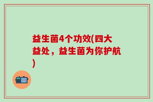 益生菌4个功效(四大益处，益生菌为你护航)