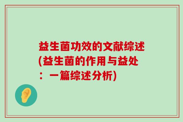 益生菌功效的文献综述(益生菌的作用与益处：一篇综述分析)