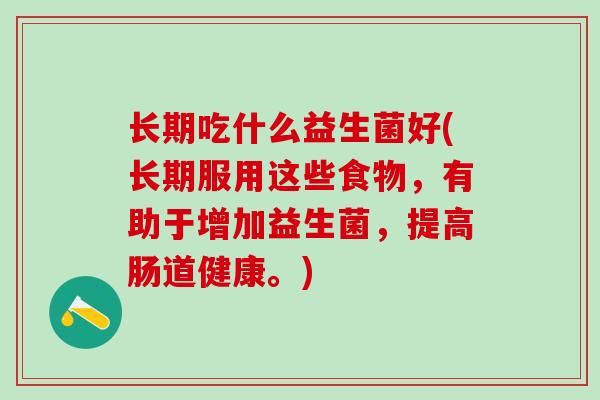 长期吃什么益生菌好(长期服用这些食物，有助于增加益生菌，提高肠道健康。)