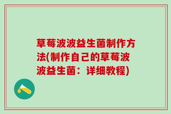 草莓波波益生菌制作方法(制作自己的草莓波波益生菌:详细教程) 草莓波波益生菌制作方法(制作自己的草莓波波益生菌:详细教程)