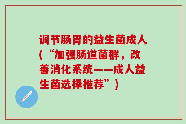 调节肠胃的益生菌成人(“加强肠道菌群，改善消化系统——成人益生菌选择推荐”)