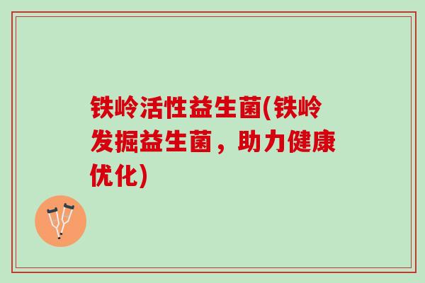 铁岭活性益生菌(铁岭发掘益生菌，助力健康优化)