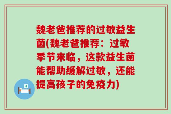 魏老爸推荐的过敏益生菌(魏老爸推荐：过敏季节来临，这款益生菌能帮助缓解过敏，还能提高孩子的免疫力)
