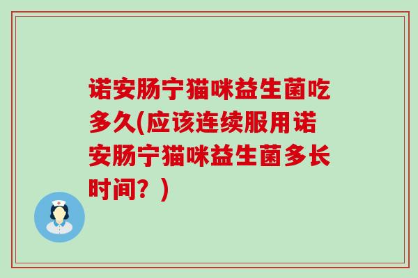 诺安肠宁猫咪益生菌吃多久(应该连续服用诺安肠宁猫咪益生菌多长时间？)