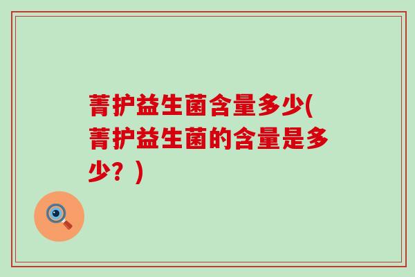 菁护益生菌含量多少(菁护益生菌的含量是多少？)
