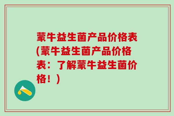 蒙牛益生菌产品价格表(蒙牛益生菌产品价格表：了解蒙牛益生菌价格！)